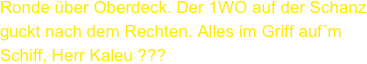 Ronde über Oberdeck. Der 1WO auf der Schanz guckt nach dem Rechten. Alles im Griff auf´m Schiff, Herr Kaleu ???