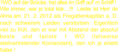 1WO auf der Brücke, hat alles im Griff auf‘ m Schiff !
Wie immer, war ja total klar....!!!  Leider ist Herr de Ahna am  21. 2. 2012 als Fregattenkapitän a. D. nach schwerem Leiden verstorben. Eigentlich viel zu früh, den er war mit Abstand der absolut  beste und fairste 1 WO (teilweise stellvertretender Komandant), den ich je erlebt habe !
