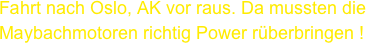 Fahrt nach Oslo, AK vor raus. Da mussten die
Maybachmotoren richtig Power rüberbringen !