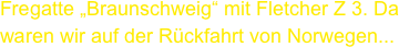 Fregatte „Braunschweig“ mit Fletcher Z 3. Da waren wir auf der Rückfahrt von Norwegen...
