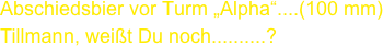 Abschiedsbier vor Turm „Alpha“....(100 mm)
Tillmann, weißt Du noch..........?