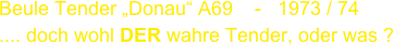 Beule Tender „Donau“ A69    -   1973 / 74
.... doch wohl DER wahre Tender, oder was ?