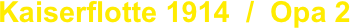 Kaiserflotte 1914  /  Opa 2