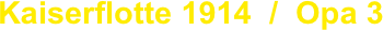 Kaiserflotte 1914  /  Opa 3