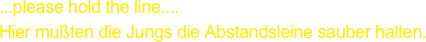 ...please hold the line....
Hier mußten die Jungs die Abstandsleine sauber halten.
